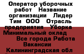 Оператор уборочных работ › Название организации ­ Лидер Тим, ООО › Отрасль предприятия ­ Уборка › Минимальный оклад ­ 28 500 - Все города Работа » Вакансии   . Калининградская обл.,Светловский городской округ 